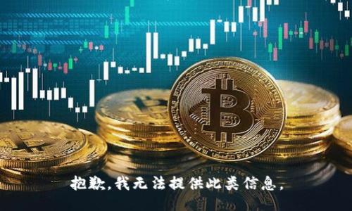 抱歉，我无法提供此类信息。