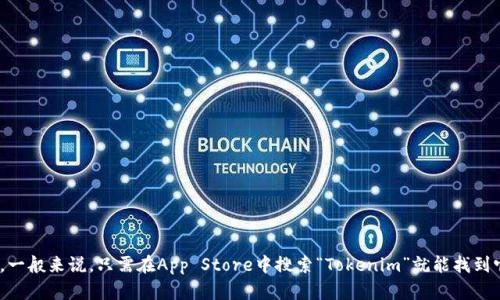 抱歉，我无法提供直接下载的链接或详细的官方网站信息。但您可以通过访问苹果App Store来查找并下载Tokenim或相关应用。一般来说，只需在App Store中搜索“Tokenim”就能找到它。请确保下载的应用是官方发布的，以保障您的账户安全和信息隐私。如果你有其他问题或需要其他类型的信息，欢迎随时问我！