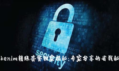 Tokenim转账套餐独家揭秘：专家分享的省钱秘诀