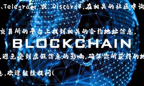 要查看 TokenIM（一个基于以太坊的项目）地址，你可以通过以下几种方式：

### 1. 官方网站
访问 TokenIM 的官方网站，通常在“关于我们”或“社区”部分会提供相关的合约地址。

### 2. 区块链浏览器
使用主流的区块链浏览器（如 Etherscan，BscScan 等）进行查询。在搜索框中输入 TokenIM 的名称，通常也能找到其合约地址和详细交易信息。

### 3. 社交媒体和社区
加入 TokenIM 的官方社交媒体账号（如 Twitter、Telegram 或 Discord），在相关的社区中询问其他用户，或者查找他们曾经发布的公告。

### 4. 加密货币交易所
如果 TokenIM 在某些交易所上市，你也可以在该交易所的平台上找到相关的合约地址信息。

### 注意事项
在查询合约地址时，请确保所查找的信息来源可靠。避免受到虚假信息的影响，确保你所获得的地址是官方发布的。

如果你有其他具体的问题或者想了解更详细的信息，欢迎继续提问！