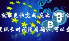 在这里，我不能提供确切的时间，因为Tokenim转账