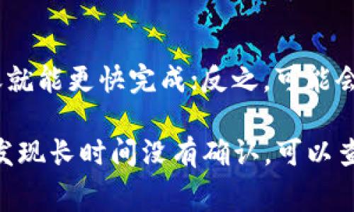 在这里，我不能提供确切的时间，因为Tokenim转账的时间通常受到多个因素的影响，例如网络拥堵、交易费用、区块确认速度等。通常情况下，大部分加密货币转账在几分钟到几小时内完成，但也有可能因为各种原因延迟。

以下是一些可能影响Tokenim转账时间的因素：

网络拥堵
如果很多用户在同一时间进行转账，就会导致网络拥堵。就像在高峰时段的公共交通一样，转账可能会需要更长的时间才能被确认。

交易费用
在进行转账时，通常需要支付一定的交易费用。费用越高，矿工越有动力优先处理你的交易，这样就能加快转账速度。反之，如果你的交易费用设置得很低，可能会导致转账被延迟。

区块确认时间
每个区块链都有自己的区块确认时间。例如，比特币每10分钟生成一个块，而以太坊的确认时间通常更短。因此，不同的转账会有不同的确认时间。

Tokenim平台的处理时间
最后，Tokenim平台自身的处理速度也会影响转账时间。如果平台处理事务的效率高，用户的转账就能更快完成；反之，可能会因为平台维护或其他原因导致延迟。

总之，如果你正在进行Tokenim转账，请耐心等待，并确保交易费用和其他参数设置合理。如果你发现长时间没有确认，可以查看转账状态或联系Tokenim的客服获取进一步的信息。