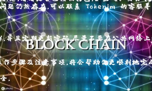 Tokenim 是一个加密货币相关的平台或工具，但关于它是否可以转币以及如何操作，具体情况可能会有所不同。以下是一些常见步骤和注意事项，帮助你了解 Tokenim 是否可以转币。

了解 Tokenim 的基本功能
首先，了解 Tokenim 是什么是非常重要的。Tokenim 通常是一个加密货币平台，提供交易、转账和其他相关服务。你可以在该平台上管理你的数字资产，进行买卖或转账操作。确保你注册并验证了账户，这样你才能进行任何形式的资金转移。

检查支持的加密货币
在决定是否可以转币之前，你需要确认 Tokenim 支持哪些加密货币。不同平台支持的币种可能会有所不同，确保你要转的币种是可以在 Tokenim 上进行的。如果你要转的币种没有支持，那就需要想其他方法处理。

如何进行币的转移
如果 Tokenim 支持你要转的币种，接下来你需要了解转币的具体步骤。一般来说，转币的步骤如下：

ol
    li登录你的 Tokenim 账户。/li
    li找到转账或提现的选项，通常在“资产管理”或“钱包”区域。/li
    li输入你要转账的币种数量以及收款方的地址。确保地址的准确性，因为一旦发送，通常是无法回溯的。/li
    li确认转账信息，并进行必要的身份验证，比如短信或邮箱的确认。/li
    li提交转账请求，耐心等待确认交易的状态。/li
/ol

注意交易费用
转账通常会涉及到交易费用，这些费用会根据区块链网络的拥堵情况、币种的不同而有所差异。在进行转账前，务必查看并了解这些费用，以免在转账时产生意外的成本支出。

可能遇到的问题及解决办法
在转币过程中，你可能会遇到一些问题，比如转账延迟或失败等。以下是一些常见问题的解决方法：

ul
    listrong转账延迟：/strong如果你的转账在网络中停留太久，可以通过区块浏览器查询交易状态，看看是否已经被打包。如果确认交易中，耐心等待，一般会在合理时间内完成。/li
    listrong转账失败：/strong如果转账失败，首先检查你的余额是否足够、地址是否准确。如果问题仍然存在，可以联系 Tokenim 的客服寻求帮助，他们可能会提供进一步的指导。/li
/ul

安全性和防护措施
在进行任何区块链转账时，安全性是首要考虑的因素。务必确保你的账户启用了双因素认证（2FA），并且定期更新密码。尽量不要在公共网络上进行大额交易，以防止黑客攻击。

总结
Tokenim 是否可以转币，主要取决于你要转的币种及其平台的支持情况。充分了解平台的功能、操作步骤及注意事项，将会帮助你更顺利地完成转账。同时，记得采取必要的安全措施，保护好你的数字资产。

总的来说，转币的过程并没有想象中复杂，只需要根据步骤进行操作即可，但一定要注意细节与安全。