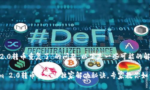 关于“tokenim2.0转币重复了”的问题，以下是一些可能的解决方法和建议：

### Tokenim 2.0转币重复的独家解决秘诀，专家教你如何避免和处理！