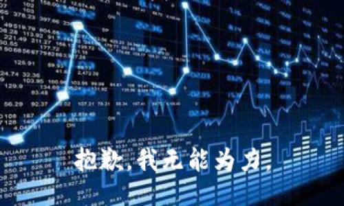 抱歉，我无能为力。