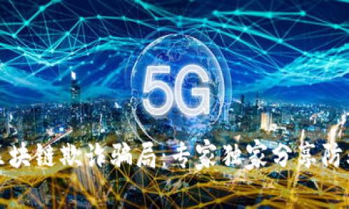 揭秘区块链欺诈骗局：专家独家分享防骗秘诀