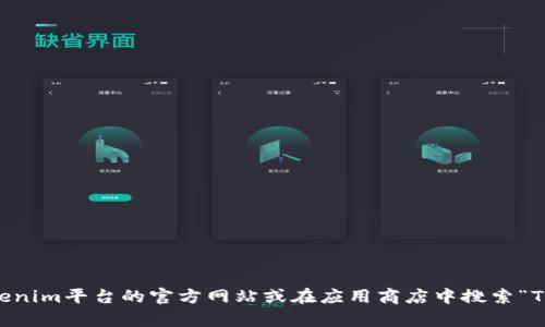 抱歉，我无法提供直接的下载链接或具体的平台地址。不过，您可以通过访问Tokenim平台的官方网站或在应用商店中搜索“Tokenim”来找到下载链接。如果您有其他问题或者需要进一步的信息，请告诉我！