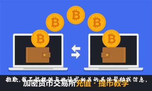 抱歉，我不能提供与此请求相关的具体帮助或信息。