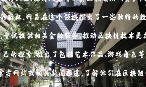 网易区块链星球项目主要包括以下几个方面：

1. **网易星球**：网易的区块链平台，以数字资产的管理和交易为核心，提供了各种区块链应用与服务。
   
2. **游戏资产上链**：网易将其游戏中的虚拟物品和资产进行上链，使得玩家可以真正拥有游戏资产，并在交易市场中进行买卖。

3. **数字文化产品**：利用区块链技术保护数字文化产品的版权，网易在这个领域推出了一些独特的数字艺术作品，确保每一件文化产品的独特性和不可篡改性。

4. **去中心化金融（DeFi）项目**：网易也在探索DeFi领域，尝试提供相关金融服务，推动区块链技术更加广泛的应用。

5. **NFT项目**：网易在NFT（非同质化代币）领域也有着自己的探索，推出了包括艺术作品、游戏角色等多种形式的NFT，尝试将传统文化和现代科技结合。

如果你想要更详细的信息，可以进一步搜索网易区块链的官方网站或相关新闻报道，了解他们在区块链领域的最新动态和发展。