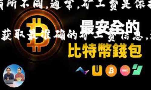 关于Tokenim 2.0的矿工费，由于不同的交易平台、网络拥堵情况以及交易的具体需求，矿工费可能会有所不同。通常，矿工费是依据区块链网络的状态好坏而有所浮动的，因此，具体的费用需要参考当时的网络状况以及项目方的规定。

如果你在考虑是否参与Tokenim 2.0的交易，建议前往相关的交易所或区块链浏览器进行实时查询，以获取最准确的矿工费信息。这方面的变化很快，因此定期查询是个明智的选择。

如需更多相关信息或详细讨论，欢迎告知！