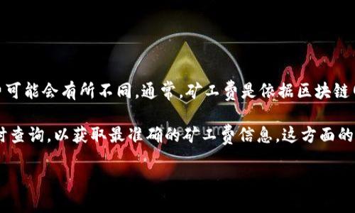 关于Tokenim 2.0的矿工费，由于不同的交易平台、网络拥堵情况以及交易的具体需求，矿工费可能会有所不同。通常，矿工费是依据区块链网络的状态好坏而有所浮动的，因此，具体的费用需要参考当时的网络状况以及项目方的规定。

如果你在考虑是否参与Tokenim 2.0的交易，建议前往相关的交易所或区块链浏览器进行实时查询，以获取最准确的矿工费信息。这方面的变化很快，因此定期查询是个明智的选择。

如需更多相关信息或详细讨论，欢迎告知！