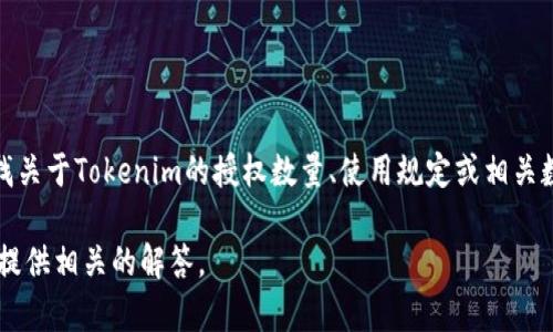 关于“tokenim授权数量”的问题，这里似乎没有明确的上下文信息。如果你在寻找关于Tokenim的授权数量、使用规定或相关数字的信息，建议访问Tokenim的官方网站或者查看他们的官方文档和社区讨论。

如果你有特定的问题或想了解更详细的信息，欢迎补充更多细节！我将竭诚为你提供相关的解答。