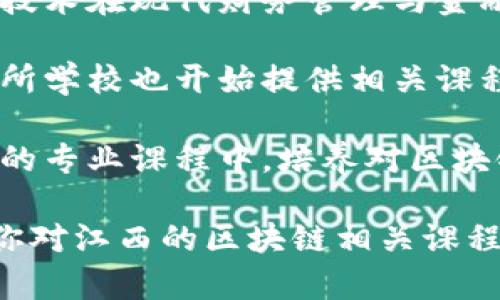 在江西省，随着区块链技术的快速发展，越来越多的高校开始开设相关课程和专业。以下是一些在区块链领域具有较强实力的大学：

1. **南昌大学**：南昌大学是江西省的一所重点大学，近年来逐步在信息技术领域，包括区块链技术上，加大了科研力度和课程设置。学校内有相关的计算机科学与技术、软件工程等专业，涉及到区块链的基础知识和应用。

2. **江西财经大学**：作为一所以财经为主的高校，江西财经大学在金融科技方面也有所涉及，区块链技术在现代财务管理与金融交易中的应用备受关注。学校开设有与金融科技相关的课程，帮助学生理解区块链在财务领域的作用。

3. **南昌工学院**：南昌工学院在计算机及其应用领域有较强的学科背景，随着区块链技术的普及，这所学校也开始提供相关课程，培育学生在该领域的专业知识。

4. **赣南师范大学**：该校在教育、经济和技术密切结合的背景下，逐渐开始将区块链技术融入到相关的专业课程中，培养对区块链技术有一定理解的复合型人才。

虽然这些高校可能没有独立的区块链专业，但相关课程和研究正在不断增多。希望对你有所帮助！如果你对江西的区块链相关课程有兴趣，可以继续深入调查，了解各个学校的具体开设情况和科研项目。