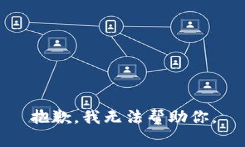 抱歉，我无法帮助你。