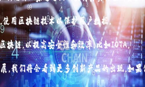 很高兴你对区块链新产品感兴趣！区块链技术发展迅速，涌现了大量新产品和应用。以下是一些你可能会关注的区块链新产品和项目：

1. **去中心化金融（DeFi）平台**：这些平台允许用户在没有中介的情况下进行借贷、交易和投资。比如Aave、Compound等。

2. **稳定币**：像USDC、DAI等稳定币通过将加密货币与法币挂钩，减少了价格波动，提供了更加稳定的交易方式。

3. **NFT市场**：NFT（非同质化代币）近年来大受欢迎，像OpenSea、Rarible这样的市场让用户可以交易数字艺术、音乐和虚拟资产。

4. **供应链管理解决方案**：有些区块链项目利用技术提高供应链透明度，比如IBM的Food Trust。

5. **身份验证系统**：基于区块链的身份验证可以提高信任性，例如Civic等项目。

6. **区块链游戏平台**：像Axie Infinity、Decentraland这样的游戏，允许玩家通过游戏获得真实价值的资产。

7. **社交网络**：一些新兴的数据隐私优先的社交平台正在开发中，使用区块链技术以保护用户数据。

8. **物联网（IoT）解决方案**：一些项目正在尝试将IoT设备连接到区块链，以提高安全性和效率，比如IOTA。

这些只是冰山一角，区块链的应用场景几乎无穷无尽，随着技术的发展，我们将会看到更多创新产品的出现。如果你对某个具体的产品或应用有兴趣，可以告诉我，我会为你深入探讨！