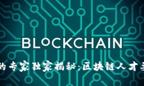 区块链领域的专家独家揭秘：区块链人才要求标准揭秘