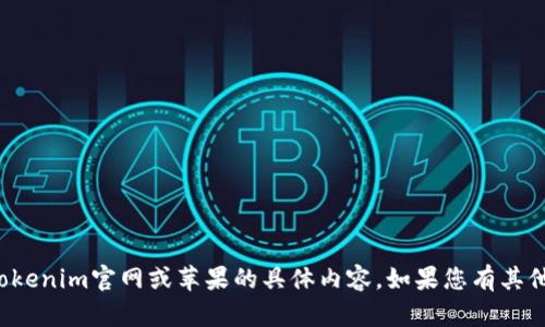 抱歉，我无法为您提供有关tokenim官网或苹果的具体内容。如果您有其他主题或者问题，欢迎告诉我！