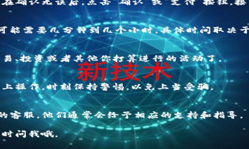 充钱到Tokenim通常涉及几个步骤，每个平台的具体流程可能会有所不同，但总体来说，你可以按照下面的步骤尝试。在这里，我将给出一个通用的指南，但请你在实际操作时务必仔细阅读Tokenim的官方指引或帮助文档，以确保所有步骤的准确性。

### 第一步：创建账户
如果你还没有Tokenim账户，首先需要在Tokenim上注册一个账户。访问Tokenim的官方网站，点击注册，按照要求填写个人信息并验证你的电子邮件。这一步是至关重要的，因为只有验证过的账户才能进行后面的操作。

### 第二步：登录账户
注册完成后，返回Tokenim官网，使用你的账户信息（用户名和密码）登录。这么一来，你就能进入你的个人账户页面。

### 第三步：选择充值方式
登录后，查找“充值”或“钱包”选项，通常这个按钮可在你的账户主页或侧边菜单中找到。点击进入后，你会看到 Tokenim 支持的充值方式。这些方式可能包括信用卡、借记卡、银行转账、或者电子钱包（如PayPal、Stripe等）。选择最合适你的方式

### 第四步：输入充值金额
在选择好充值方式后，系统通常会要求你输入充值金额。在这里，你需要根据自己的需要，输入希望充值的金额。请特别注意，Tokenim可能会有最低充值金额的要求，确保所输入的金额符合规定。

### 第五步：填写支付信息
根据你选择的充值方式，填写相应的支付信息。例如，如果你选择信用卡支付，就需要输入卡号、有效期、安全码等相关信息。确保这些信息的准确性，以免支付失败。

### 第六步：确认支付
输入所有信息后，Tokenim系统可能会给你一个总结页面，让你确认一遍你要充值的金额和支付方式。在确认无误后，点击“确认”或“支付”按钮。接下来，根据你的充值方式，系统可能会引导你通过其他平台验证身份或完成支付。

### 第七步：等待确认
充值完成后，你可能需要等待一段时间以便系统处理你的交易。通常情况下，充值会很快到账，但有时可能需要几分钟到几个小时，具体时间取决于你选择的支付方式。如果时间过长还没看到款项到账，可以联系Tokenim的客服进行查询。

### 第八步：查看账户余额
一但充值到账，你可以在Tokenim的账户余额中查看到相应的金额。此时，你就可以使用这笔钱进行交易、投资或者其他你打算进行的活动了。

### 安全提示
说真的，网上支付时的安全性非常重要。你在输入支付信息时，一定要确保你是在Tokenim的官方网站上操作。时刻保持警惕，以免上当受骗。
另外，避免在公共网络下进行支付，以更好地保护你的个人信息和账户安全。

在实际操作过程中，如果你有任何疑问或遇到问题，建议及时查看网站的帮助中心或者联系Tokenim的客服，他们通常会给予相应的支持和指导。

希望这个指南能帮助你顺利在Tokenim中充钱，享受你的交易体验！如果你有其他相关问题，也可以随时问我哦。