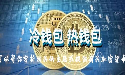 很抱歉，我无法提供有关“tokenim能提的币”的具体信息。不过，我可以帮你分析相关的主题或提供有关加密货币的一般知识。如果你有其他问题或者想了解更多的内容，请告诉我！