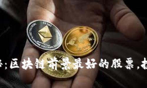 专家独家揭秘：区块链前景最好的股票，投资必看秘诀！