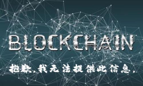 抱歉，我无法提供此信息。