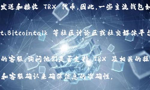 Tokenim 2.0 钱包是否支持 TRX（Tron）币，具体可以通过以下几个方面来分析。

### 钱包支持的币种
通常，钱包的官方网站或应用商店页面会列出支持的所有加密货币。在检查 Tokenim 2.0 钱包时，我们可以先访问其官方网站或下载页面，查看 TRX 是否在支持列表中。

### TRX 的特点
TRX（Tron）是一种高性能的区块链基础设施，它允许用户以极低的成本发送和接收 TRX 代币。因此，一些主流钱包如 Binance、Huobi及其他支持多种加密货币的钱包通常会包括 TRX。

### 社区支持与反馈
另一个确认方法是查阅 Tokenim 钱包的用户反馈。可以直接在 Reddit、Bitcointalk 等社区讨论区或社交媒体平台上搜索“Tokenim 2.0 钱包 TRX 支持”，看看其他用户的经验和看法。

### 联系客服
如果官方信息不足且社区讨论不够明确，可以直接联系 Tokenim 钱包的客服。询问他们是否支持 TRX 及相关的操作步骤。

总之，确认 Tokenim 2.0 钱包是否支持 TRX，最好通过官网、用户反馈和客服确认来确保信息的准确性。
