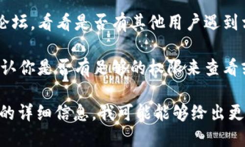 看起来你遇到的问题可能涉及某个特定的软件或工具，但需要更多的信息才能提供帮助。以下是一些可能的解决方案，你可以尝试看看：

1. **检查网络连接**：有时候网络连接不稳定可能导致信息无法加载。

2. **更新软件**：确保你使用的工具或软件是最新版本，有时候开发者会通过更新修复已知问题。

3. **重启应用程序**：尝试关闭应用程序后重新打开，看看问题是否仍然存在。

4. **查看文档或社区支持**：查阅相关文档或社区论坛，看看是否有其他用户遇到相同的问题。

5. **检查权限**：如果你是在使用某种应用程序，确认你是否有足够的权限来查看或访问tokenim。

如果你能提供更多关于你所使用的具体工具或情况的详细信息，我可能能够给出更具体的建议。