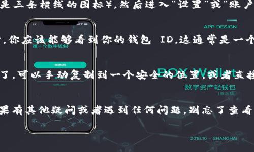 在使用Tokenim 2.0 钱包时，查找钱包 ID 的步骤其实比较简单，下面我将为你详细说明。

### 1. 登录你的 Tokenim 2.0 钱包
首先，打开你的Tokenim 2.0应用程序。如果你还没有登录，记得输入你的账户信息。如果你是第一次使用，可能需要完成一些基础设置来创建你的钱包。

### 2. 找到钱包信息
登录后，你会看到主界面。通常在这个界面上，钱包的信息应该是显而易见的。有些应用把钱包 ID 显示在主页的显著位置，你可以仔细查看一下。不过，如果没有找到，别担心，继续往下看。

### 3. 进入设置或账户页面
如果在首页找不到钱包 ID，你可以尝试点击左上角或者右上角的菜单按钮（一般是三条横线的图标），然后进入“设置”或“账户”部分。在这里，你通常可以找到更详细的钱包信息，包括你的钱包 ID。

### 4. 查看地址信息
在账户或设置页面里面，通常会有一个叫“地址”或“钱包地址”的部分。在这个部分，你应该能够看到你的钱包 ID。这通常是一个以数字和字母组合的字符串。

### 5. 保存你的钱包 ID
找到了钱包 ID 后，一定要记得妥善保存！不然下次再找的时候，你又得跑这一趟了。可以手动复制到一个安全的位置，或者直接用应用内的“分享”功能，发送到你的邮箱或者记事本里。

### 总结
找到 Tokenim 2.0 钱包 ID 其实并不难，通过以上步骤，你应该能顺利找到。如果有其他疑问或者遇到任何问题，别忘了查看官方的帮助文档或者社区支持。希望你在使用Tokenim 2.0 的过程中，一切顺利！

希望这些信息能帮到你，觉得有用的话可以分享给其他需要的人哦！
