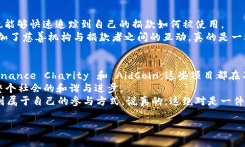 区块链技术近年来在各个行业都展现出了巨大的潜力，尤其是在慈善领域。利用区块链的透明性和不可篡改的特性，许多慈善机构开始探索如何通过区块链技术提高资金使用的效率和透明度。在这篇文章中，我们将深入探讨一些区块链慈善行动中的重要项目，帮助您理解这些项目是如何运作的以及它们给慈善事业带来了哪些变革。

什么是区块链慈善行动？
区块链慈善行动指的是利用区块链技术来提升慈善组织的透明度、诚信度和效率的项目和活动。由于区块链的去中心化特性，所有交易都可以被追踪和验证，这就使得捐款的流向和使用变得更加清晰。也就是说，捐款者能够实时查看他们的资金是如何被使用的，从而增强捐款的信心。

区块链慈善行动的重要性
在传统的慈善活动中，捐款者往往对资金的使用情况感到困惑和不信任。一些数据显示，大量捐款在中间环节被扣除或浪费，这使得很多人对慈善机构产生了怀疑。而区块链技术的引入，为这些问题提供了解决方案。
通过区块链，所有的捐款记录都是公开的，任何人都可以查阅。这种透明性不仅提升了捐款者的信任感，同时也促使慈善机构更加负责任地使用资金。想象一下，您捐款的每一分钱都能被清晰追踪，这种感觉真的是太棒了，对吧？

区块链在慈善行动中的项目实例

h41. BitGive/h4
BitGive 是一个开创性的区块链慈善平台，旨在提高慈善捐款的透明度与效率。通过比特币进行捐款，捐款者可以实时查看资金的使用情况。该平台还致力于帮助各种公益项目进行筹款，并保证捐款者能直观地看到资金的流动。
说真的，BitGive 的一个亮点是，它与非盈利机构合作，确保每个项目的完成情况都能够被追踪。捐款者可以看到资金的分配，并通过平台获取项目进展的实时更新。

h42. Giveth/h4
Giveth 是另一个利用区块链技术推动慈善事业的平台，它允许捐款者直接支持特定的项目，而不仅仅是将钱捐给某个机构。这个平台让捐款者可以清晰地了解每一个具体项目的需求，从而做出更具针对性的捐赠。
值得一提的是，Giveth 提供一个名为 “Giveth Loop” 的机制，能帮助捐款者查看资金的使用情况，并与可能受益的人进行互动。这种参与感增强了捐款者和受助者之间的联系，真是个不错的创意，你认为呢？

h43. Binance Charity/h4
Binance Charity是来自于全球知名的加密货币交易平台 Binance 的慈善部门。这个项目特别之处在于它采用了区块链技术来确保所有捐款流程的透明性。捐款者可以通过 Binance 的平台直接支持各种影响深远的慈善项目，例如教育、医疗等领域。
Binance Charity的一个独特之处在于它能够实时展示捐款的使用情况，让捐款者随时关注他们的捐款如何被用于改善社会问题。这个透明度，对于希望确保资金得到合适使用的捐款者来说，无疑是巨大的好处。

h44. AidCoin/h4
AidCoin 是一个专注于慈善领域的加密货币，旨在推动慈善机构的数字化转型。通过 AidCoin，捐款者能够便捷地使用加密货币进行捐款，同时也能够快速追踪到自己的捐款如何被使用。
AidCoin 还配备了一套强大的工具，帮助慈善机构筹集资金、管理捐款，并向捐款者提供实时更新。这种方式不仅提高了资金运用的透明度，也增加了慈善机构与捐款者之间的互动，真的是一举多得，怎么想都令人赞叹。

总结
区块链技术为慈善事业带来了重大的变革，许多项目的成功推出，正是这项技术能够提高透明度和效率的明证。从 BitGive 到 Giveth 乃至 Binance Charity 和 AidCoin，这些项目都在不断推动慈善事业的发展。
通过这些平台，捐款者不仅能够获得更好的用户体验，更能对自己的捐款有更深的了解。这种透明度无疑会激发更多人参与慈善活动，从而推动整个社会的和谐与进步。
如果您也对这些区块链慈善项目感兴趣，为什么不亲自体验一下呢？无论是选择一个项目进行捐赠，还是进一步了解它们的运作模式，您都能找到属于自己的参与方式。说真的，这绝对是一件值得去做的事情。

区块链慈善行动的项目揭秘：专家独家分享慈善秘笈