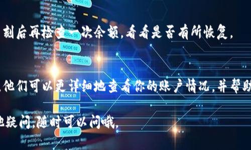 看起来你在询问关于Tokenim余额显示为0的问题。Tokenim是一种数字货币钱包或交易平台，如果余额显示为0，可能有几个原因。以下是一些可能的解决方案和建议，帮助你排查这个问题：

1. 检查交易记录
首先，查看你的交易记录，确定是否最近有过转账或交易。如果你最近进行了消费或转账，余额自然会减少，显示为0是正常的。

2. 确认账户信息
确保你已经登录到正确的账户。有时候，用户可能会误用不同的账户登录，导致退回到初始余额。这种情况下，用户需要确认他们输入的账户信息是正确的。

3. 安全性问题
如果你认为你的余额不应该为0，但确实显示为0，那么可能需要检查是否有安全问题。例如，你的账户可能被他人访问过。这种情况下，请立即更改密码并启用两步验证来保护你的账户安全。

4. 等待系统更新
Tokenim可能有时会出现系统延迟，导致余额显示不正确。建议你稍等片刻后再检查一次余额，看看是否有所恢复。

5. 联系客服支持
如果以上方法都未能解决问题，最佳的做法是联系Tokenim的客服支持。他们可以更详细地查看你的账户情况，并帮助你解决余额显示为0的原因。

希望这些信息能帮助你解决Tokenim余额显示为0的问题！如果还有其他疑问，随时可以问哦。