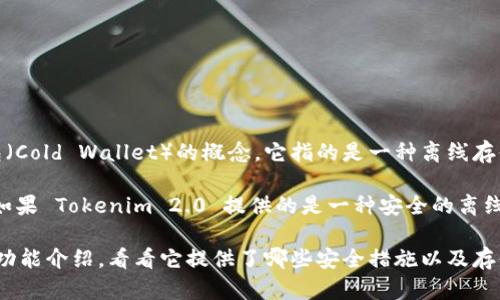 Tokenim 2.0 是一种用于加密货币管理的工具，尤其是在安全性和用户友好性方面有显著提升。关于冷钱包（Cold Wallet）的概念，它指的是一种离线存储数字资产的方法，以提高安全性，防止黑客攻击等在线威胁。冷钱包一般包括硬件钱包和纸钱包等形式。

Tokenim 2.0 作为一种数字资产管理工具，是否可以被称为冷钱包，取决于它具体的工作模式和安全特性。如果 Tokenim 2.0 提供的是一种安全的离线存储方式，那么可以称其为冷钱包。如果它只是一个在线热钱包（Hot Wallet），那么通常不会被称作冷钱包。

总体来说，如果你想知道 Tokenim 2.0 是否可以被称为冷钱包，最好的方式就是查看该工具的官方说明或功能介绍，看看它提供了哪些安全措施以及存储方式。