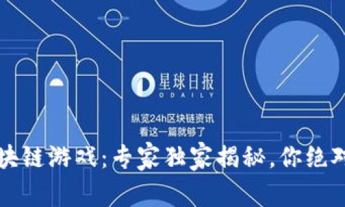 2023年最火的区块链游戏：专家独家揭秘，你绝对不能错过的秘诀！