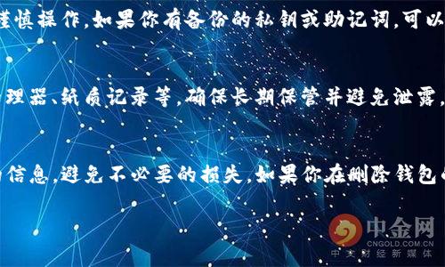 在Tokenim中删除钱包的具体步骤可能会因版本和更新有所不同，但通常可以按照以下步骤进行。请记住，在执行删除操作前，请确保你了解这将导致钱包及其所有相关资产的丢失，因此在删除前一定要备份重要信息。

步骤一：登录Tokenim账户
首先，打开Tokenim的应用程序或网站，使用你的账户凭证（如邮箱和密码）登录。

步骤二：前往钱包管理界面
登录后，找到钱包管理的选项。这通常在主菜单或侧边栏中，可能会显示为“我的钱包”、“钱包管理”或类似字样。

步骤三：选择要删除的钱包
在钱包列表中，找到你想要删除的钱包。点击该钱包以进入其详细信息页面。

步骤四：进行删除操作
在钱包详情页面，通常会有一个“删除”或“移除”按钮。点击这个按钮后，系统可能会提示你确认删除操作。

步骤五：确认删除
系统会要求你确认是否真的要删除该钱包。请仔细阅读提示信息，确保你已备份相关的私钥或助记词。如果确认无误，继续点击确认删除。

常见问题解答
strong问：/strong删除钱包后，我可以恢复吗？
strong答：/strong一旦删除钱包，所有相关的数据和资产将会永久丢失，因此一定要谨慎操作。如果你有备份的私钥或助记词，可以用它们在其他地方重新导入。

strong问：/strong如何备份我的钱包？
strong答：/strong你可以将助记词或私钥安全地保存到一个安全的地方，比如密码管理器、纸质记录等，确保长期保管并避免泄露。

总结
删除Tokenim钱包是一个重要的步骤，需要谨慎对待。请确保在操作前备份所有必要的信息，避免不必要的损失。如果你在删除钱包的过程中遇到任何问题，可以联系Tokenim的客服支持，获得帮助和指导。

希望这可以帮助你顺利删除Tokenim里的钱包！如果还有其他问题，请随时问我哦！