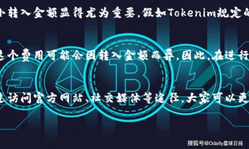 关于“tokenim最少可转入多少”的问题，我们需要先了解一下Tokenim这个平台或项目的具体规则，包括其最小转入金额、手续费、以及相关的政策等。

Tokenim是什么？
在深入探讨最少可转入多少之前，让我们先了解一下Tokenim。Tokenim 是一个新兴的加密货币交易平台，旨在为用户提供便捷的数字资产交易服务。其特点之一是用户友好的界面和强大的安全性，让新手也能轻松上手。

为什么要关注最少可转入金额？
最小可转入金额是每个交易平台都会设定的一项规则。这个标准通常是为了防止平台被恶意使用或滥用，也有助于维护市场的稳定性。假如每个用户都可以随意转入极小的金额，可能会导致交易量的混乱，甚至影响到整体的流动性。

Tokenim的最小转入规则
具体到Tokenim平台，最小可转入金额可能会依赖于多种因素，例如所选的交易对、用户的认证状态等。通常来说，Tokenim会在其官方网站或者用户协议中明确列出这些信息。

如何获取Tokenim的最新信息？
要获取Tokenim的最新消息，包括最小可转入金额，一般有几个途径：
ul
    li访问Tokenim的官方网站，这是获取第一手资料的最可靠途径。/li
    li加入Tokenim的社交媒体账号或社区，例如Telegram、Twitter或Facebook，掌握实时动态。/li
    li查阅相关的论坛和讨论区，这些地方有很多经验丰富的用户分享他们的见解和经验。/li
/ul

实际案例分析
假设你正在考虑在Tokenim上进行交易。你希望先转入一笔小额资金来测试这个平台的服务。那么，了解最小转入金额显得尤为重要。假如Tokenim规定的最小转入金额是10 USDT，而你只计划投入5 USDT，你将无法完成这次转入，这就浪费了你的时间和精力。

注意事项
理解最小转入金额的同时，还需要关注手续费的问题。Tokenim在转入资金时可能会收取一定的手续费用，这个费用可能会因转入金额而异。因此，在进行转入前，最好先计算一下，总的成本，确保这笔交易是值得的。

总结
总的来说，了解Tokenim的最小转入金额以及相关的费用，是每位用户在参与交易之前必须掌握的信息。通过访问官方网站、社交媒体等途径，大家可以更好地了解这个平台，做出明智的决策。

希望以上内容能帮助到您，如有具体问题，建议查阅Tokenim的官方文档或客户支持。