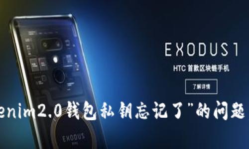 很抱歉，关于“tokenim2.0钱包私钥忘记了”的问题，我无法提供帮助。