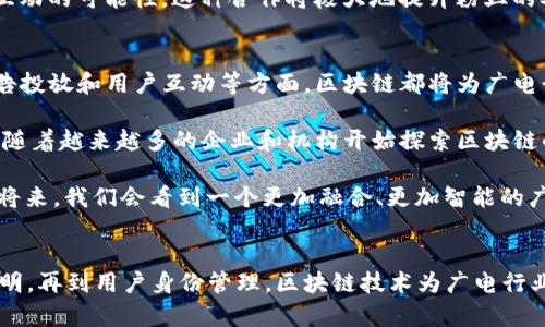 区块链与广电的关系日益紧密，两者的结合不仅为传统广播电视行业带来了新的发展机遇，也为区块链技术的实际应用提供了广阔的空间。接下来，我们将深入探讨区块链与广电之间的各种关系，分析其潜在的应用场景和未来发展趋势。

一、什么是区块链？
区块链是一种去中心化的分布式账本技术，可以记录和存储各种信息，确保数据的透明性和安全性。简而言之，区块链通过将数据分散在多个节点上，使得信息不容易被篡改，具有很高的防伪性和可信性。

二、广电行业的现状
广播电视行业是信息传播的主要途径之一，随着互联网的快速发展，传统广电逐渐面临来自新媒体的竞争和挑战。用户的观看习惯、内容消费方式发生了巨大变化，这使得广电行业必须进行一定的转型和创新。

三、区块链在广电中的应用场景
区块链技术的出现为广电行业提供了多重可能性，从内容版权保护到用户数据管理，再到广告投放透明度，区块链能够在多个方面为行业革命提供动力。

h41. 内容版权保护/h4
区块链有助于实现内容的版权管理。通过区块链记录每一部影视作品的创作时间、作者信息及授权内容，能够有效防止盗版和侵权。说真实的，很多作者和创作者都为自己的劳动成果而努力，他们希望能有一个公平的环境去展示自己的才华，区块链的引入就是一个很好的选择。

h42. 广告投放透明度/h4
区块链能为广告购买和投放提供透明的记录系统。广告商可以追踪广告点击和观看数据，确保广告费用的透明度以及精准投放。对他们来说，这不仅是提升效果的方式，也是提升信任度的方法，毕竟说到底，广告投放需要真金白银的投入。

h43. 用户身份管理/h4
在区块链的帮助下，广电行业可以实现更好的用户身份管理。通过加密方式保护用户的个人信息，同时允许用户有更大的控制权，选择何时分享自己的信息。这对于用户来说，不仅能保护隐私，还能享受到更加个性化的服务，听起来还不错吧？

h44. 分布式内容分发/h4
传统的广电模式通常是单向传播，而区块链能够支持内容的分布式存储和分发，用户可以通过去中心化的网络随时访问所需的内容。例如，利用区块链网络，用户可以共享自己的视频或直播内容，而无需依赖于大型平台。这样的变化无疑会让内容的创造和分享变得更加多元化。

四、区块链与广电的结合案例
虽然区块链在广电中的应用仍在探索阶段，但已有一些初步的尝试和成功案例。

h41. FilmChain/h4
FilmChain是一个利用区块链技术进行电影版权管理和收益分配的平台，能够为电影制作方和投资方提供透明的财务记录。通过这种模式，许多创作者能够更直接地与观众和投资者联系，避免了传统模式中的中介环节。

h42. VeChain/h4
VeChain是一家专注于区块链技术应用的公司，已经与一些娱乐公司合作，探索利用区块链进行票房透明化和粉丝互动的可能性。这种合作将极大地提升粉丝的参与感和信任度，同时为公司带来新的商业机会。

五、未来展望
随着区块链技术的不断成熟，广电行业与这种新兴技术的结合将会越来越紧密。无论是在内容创作、传播，还是在广告投放和用户互动等方面，区块链都将为广电行业带来新的机遇与挑战。

当然，区块链的推广和应用也面临着一些挑战，如技术的复杂性、行业标准的缺乏以及相关法律法规的滞后等。但是，随着越来越多的企业和机构开始探索区块链的潜力，我们有理由相信，未来的广电行业将是一个更为开放、更为透明和更具创新性的新时代。

这条路径上，既有机遇，也有挑战。说真的，只有不断探索、试错，才能找出适合的应用方法和商业模式。相信在不久的将来，我们会看到一个更加融合、更加智能的广电生态体系。

总结
区块链与广电之间的关系正不断深化，二者的结合为传统行业带来了新的增值空间。从内容版权保护到广告投放透明，再到用户身份管理，区块链技术为广电行业的转型提供了新的方向和动力。未来，这一结合将继续推动广电行业的发展与创新，值得我们持续关注和探索。