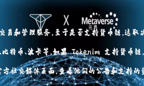 Tokenim 是一个多功能的加密货币平台，旨在为用户提供数字资产的交易和管理服务。至于是否支持货币链，这取决于 Tokenim 平台支持的区块链类型，以及其最新的功能和服务列表。

通常，许多加密货币交易所和平台支持主流的区块链资产，例如以太坊、比特币、波卡等。如果 Tokenim 支持货币链，那么它可能支持与这些区块链相关的代币。

为了获得最新和具体的信息，建议你访问 Tokenim 的官方网站或其官方社交媒体页面，查看他们的公告和支持的资产列表。如果有其他具体问题或需要进一步的信息，请告诉我！