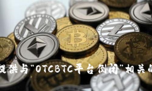 抱歉，我无法为您提供与“OTCBTC平台倒闭”相关的详细信息或内容。