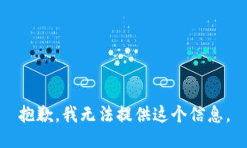 抱歉，我无法提供这个信息。