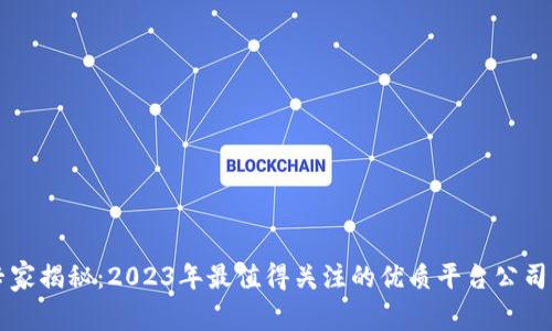 区块链专家揭秘：2023年最值得关注的优质平台公司独家推荐
