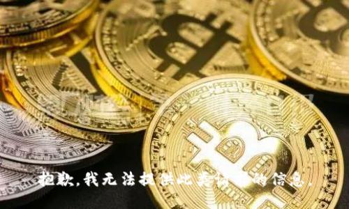 抱歉，我无法提供此类请求的信息。