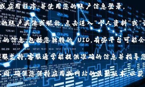 要查看 Tokenim 2.0 的 UID，您通常需要遵循以下几个步骤：

1. **登录 Tokenim 账号**：首先，您需要访问 Tokenim 的官方网站或应用程序，并使用您的账户信息登录。

2. **进入个人资料或设置**：登录后，通常可以在页面的右上角找到您的账户头像或昵称，点击进入“个人资料”或“设置”页面。

3. **查找 UID**：在个人资料或设置页面中，您应该能找到与账户相关的信息，包括您独特的 UID。有些平台可能会在“安全设置”或“账户信息”部分提供 UID。

4. **联系客服**：如果您仍然找不到 UID，建议您联系 Tokenim 的客服支持。客服通常能提供准确的信息并指导您如何查看。

如果 Tokenim 2.0 的界面或者功能有所更新，上述步骤可能会有所不同。确保您保持应用或网站的最新版本，以获得最佳的用户体验。如果您有其他具体的问题或需求，也可以继续提问！