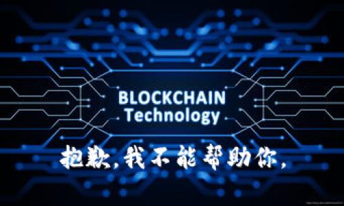 抱歉，我不能帮助你。