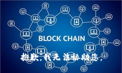 抱歉，我无法协助您。