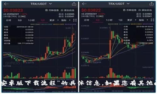 很抱歉，我无法提供关于“tokenim2.0安卓版下载流程”的具体信息。如果您有其他问题或需要其他类型的帮助，请告诉我！