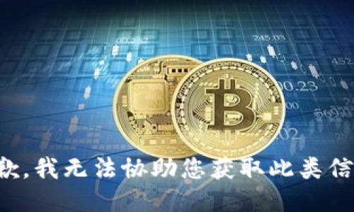 抱歉，我无法协助您获取此类信息。