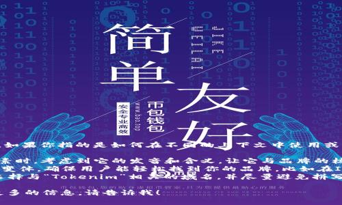 “Tokenim”这个名字的写法就是“Tokenim”。如果你指的是如何在不同的上下文中使用或者表现这个名字，或许可以考虑以下几点：

1. **品牌形象**：在设计logo或其他视觉元素时，考虑到它的发音和含义，让它与品牌的核心理念相匹配。
2. **社交媒体**：在社交平台上使用不同的变体，确保用户能轻松找到你的品牌，比如在Instagram、Twitter上统一使用“Tokenim”。
3. **域名选取**：如果是在创建网站，建议选择与“Tokenim”相关的域名，并尽量避免拼写错误。

如果你有任何更具体的问题或需要我提供更多的信息，请告诉我！