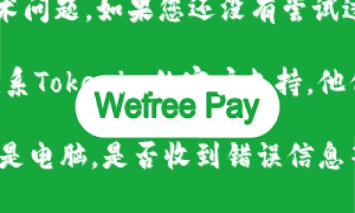 很抱歉，您遇到了困难。Tokenim 是一个特定的应用或服务，进不去的原因可能有几种。如果您遇到问题，可以考虑以下几种解决方案：

1. **检查网络连接**: 确保您的设备连接到互联网。如果网络不稳定，可能会导致无法访问某些网站或应用。

2. **更新应用**: 如果您使用的是移动端的应用，确保该应用是最新版本。过时的版本可能会出现兼容问题。

3. **清除缓存**: 有时候，应用的缓存可能会导致问题。尝试在设备的设置中找到Tokenim应用，清除它的缓存和数据。

4. **重启设备**: 简单的重启有时候能解决很多技术问题。如果您还没有尝试过，试试看吧。

5. **联系支持**: 如果上述方法都没有效果，考虑联系Tokenim的客户支持。他们可以为您提供更详细的帮助。

您是否能够提供更多的信息，比如您是在使用手机还是电脑，是否收到错误信息等等？这样我可以为您提供更具体的帮助。