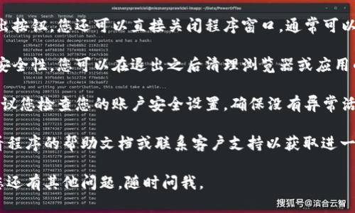 要退出 Tokenim 2.0 钱包程序，您可以按照以下步骤进行操作：

1. **保存您的工作**：在退出之前，确保您已经保存了任何未完成的交易或重要信息，以免丢失。

2. **找到退出选项**：
   - 在钱包程序的界面上，通常会上方或下方找到一个“退出”或“登出”按钮。
   - 点击这个按钮。

3. **确认退出**：有些程序在您点击退出后会弹出确认提示，询问您是否确定要退出。选择“确定”以完成退出。

4. **关闭程序**：如果没有找到退出按钮，您还可以直接关闭程序窗口，通常可以通过点击窗口右上角的“X”来实现。

5. **清理缓存（可选）**：为了保证安全性，您可以在退出之后清理浏览器或应用的缓存。

6. **检查账户安全**：在退出后，建议您检查您的账户安全设置，确保没有异常活动。

如果在退出过程中遇到问题，请查看程序的帮助文档或联系客户支持以获取进一步的帮助。

希望以上步骤对您有所帮助！如果您还有其他问题，随时问我。