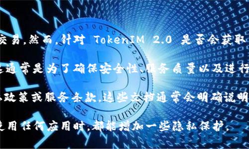 TokenIM 2.0 是一个多功能的即时通讯工具，主要用于支持区块链和加密货币的社交与交易。然而，针对 TokenIM 2.0 是否会获取用户的 IP 地址，通常这取决于具体的应用设计和隐私政策。

一般来说，大多数在线服务在用户使用其应用时，会记录一些基本的数据，包括 IP 地址。这通常是为了确保安全性、服务质量以及进行用户分析等。然而，具体的获取及使用方式则会因应用的隐私政策和法律法规而有所不同。

要了解 TokenIM 2.0 是否收集 IP 地址以及如何使用这些数据，建议查阅其官方的隐私政策或服务条款。这些文档通常会明确说明他们如何处理用户数据，包括收集、存储和使用 IP 地址的方式。

如果你对隐私特别敏感，可以考虑使用 VPN 等工具来隐藏自己的真实 IP 地址，这样在使用任何应用时，都能增加一些隐私保护。